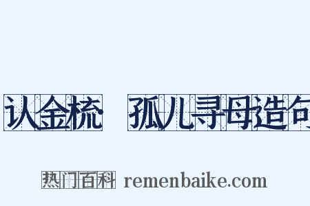 认金梳·孤儿寻母造句是什么意思的图片